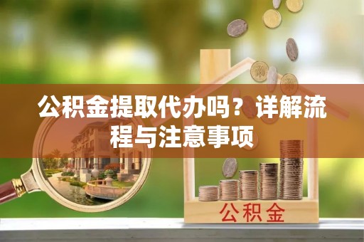 濮阳公积金提取代办吗？详解流程与注意事项