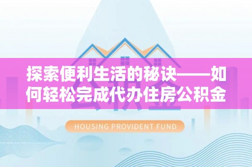 濮阳探索便利生活的秘诀——如何轻松完成代办住房公积金提取