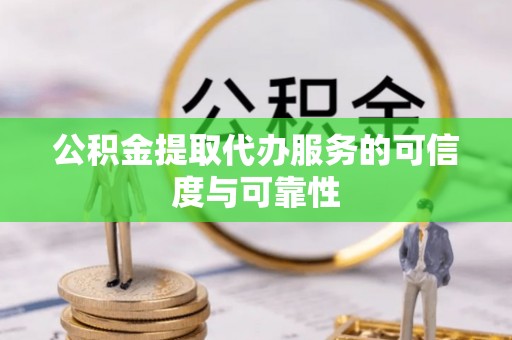 濮阳公积金提取代办服务的可信度与可靠性